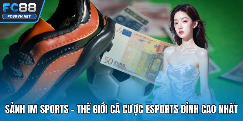 Sảnh IM Sports FC88 - Thế Giới Cá Cược Esports Đỉnh Cao Nhất